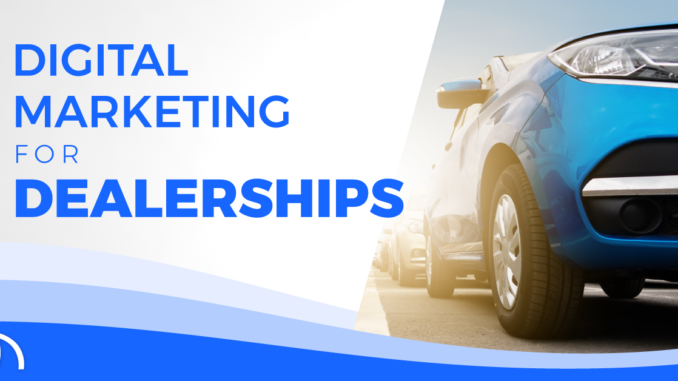 Digital Marketing for Dealerships: How to Increase Auto Sales Through