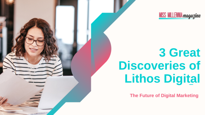 3 Great Discoveries of Lithos Digital – The Future of Digital Marketing