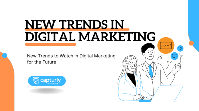 New Trends to Watch for in Digital Marketing - Capturly