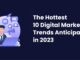 The Hottest 10 Digital Marketing Trends Anticipated in 2023