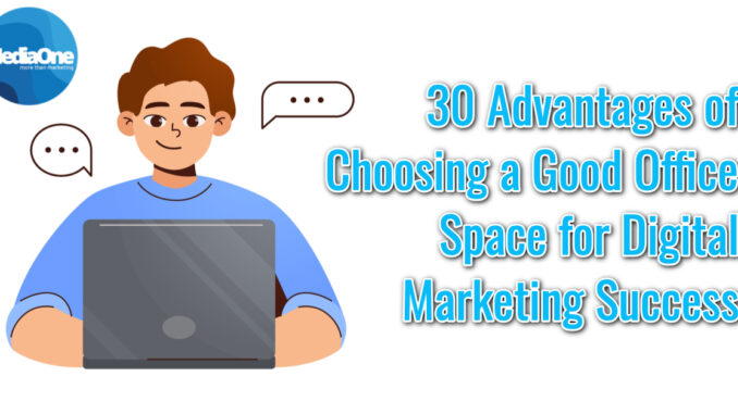 30 Advantages of Choosing a Good Office Space for Digital Marketing Success