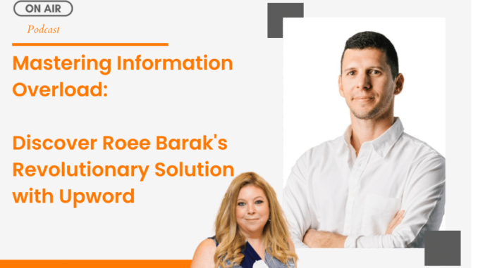 Mastering Information Overload: Discover Roee Barak's Revolutionary Solution with Upword - Lilach Bullock: Your Guide To Digital Marketing, Tools and Growth