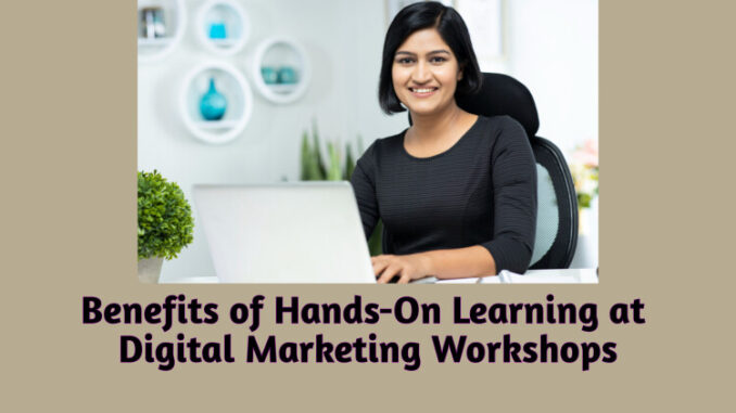 Top 12 Benefits Of Hands-on Learning At Digital Marketing Workshops