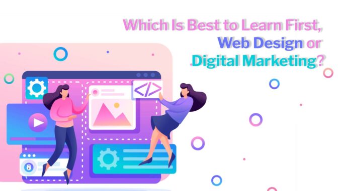 Which Is Best to Learn First, Web Design or Digital Marketing?