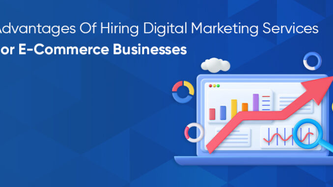 Advantages Of Hiring Digital Marketing Services For E-Commerce Businesses