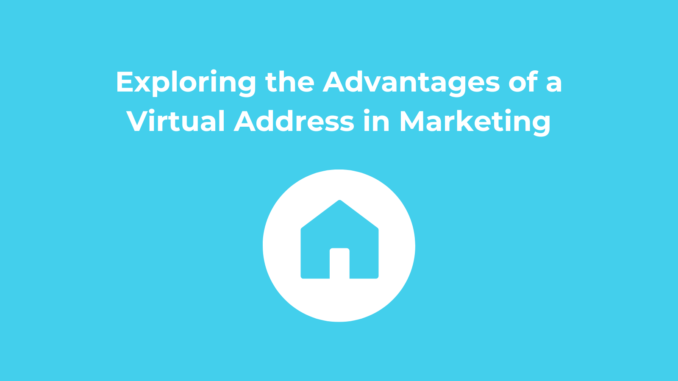 Digital Marketing Efficiency Unleashed: Exploring the Advantages of a Virtual Address for the Marketing Community