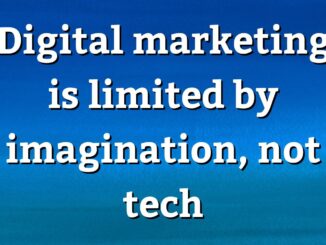 Digital marketing is limited by imagination, not tech