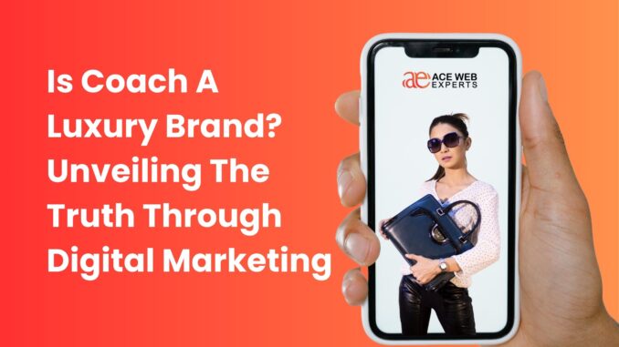 Is Coach a Luxury Brand? Unveiling the Truth through Digital Marketing