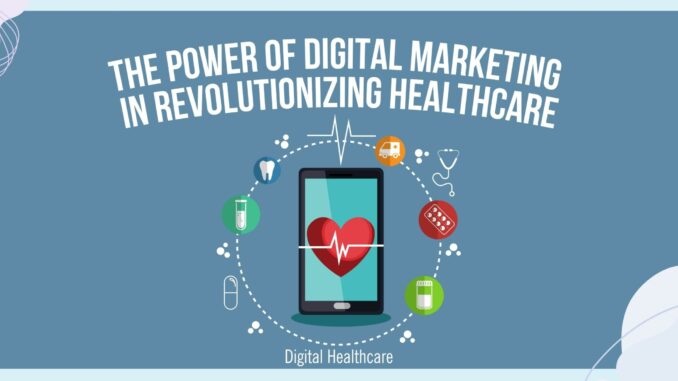 The Power of Digital Marketing in Revolutionizing Healthcare