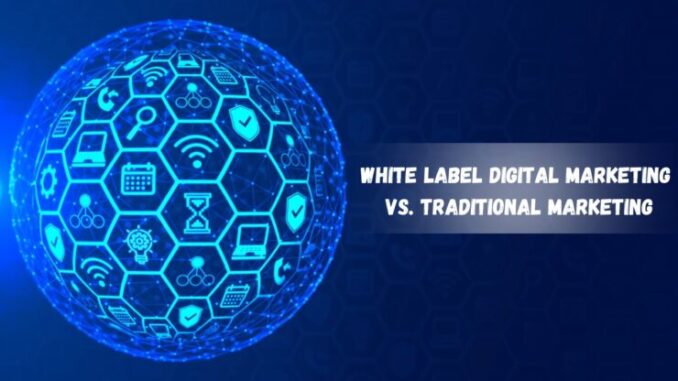 White Label Digital Marketing vs. Traditional Marketing: Which is Right for You?