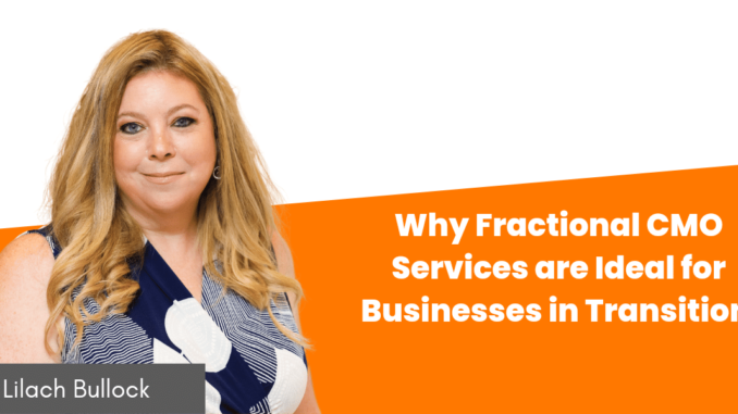 Why Fractional CMO Services are Ideal for Businesses in Transition - Lilach Bullock: Your Guide To Digital Marketing, Tools and Growth