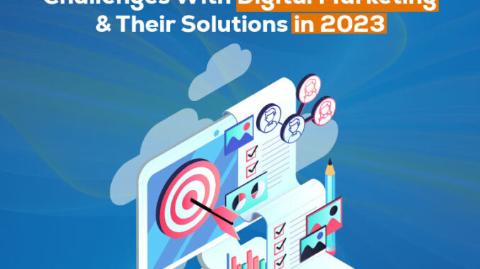 Challenges With Digital Marketing in 2023 & Expert Solutions To Overcome The Hurdles