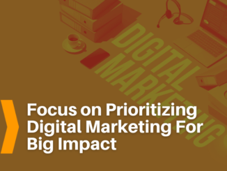 Focus on Prioritizing Digital Marketing For Big Impact