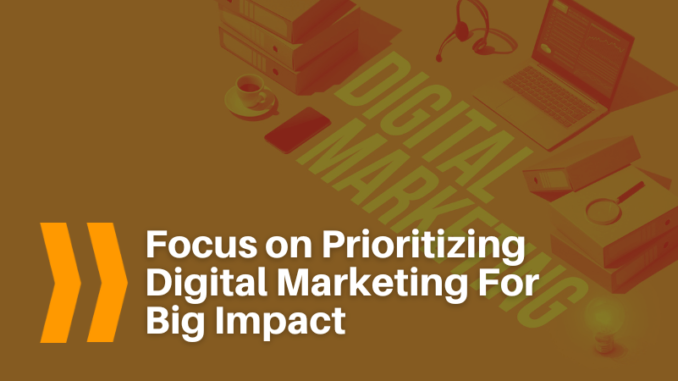 Focus on Prioritizing Digital Marketing For Big Impact