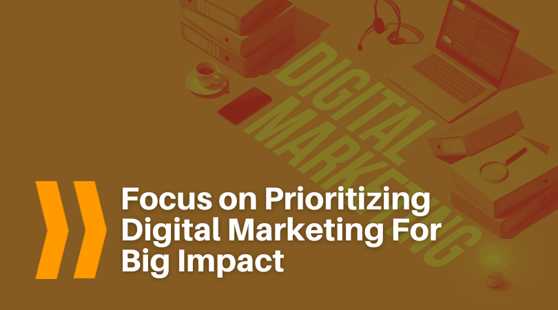 Focus-on-Prioritizing-Digital-Marketing-For-Big-Impact.png