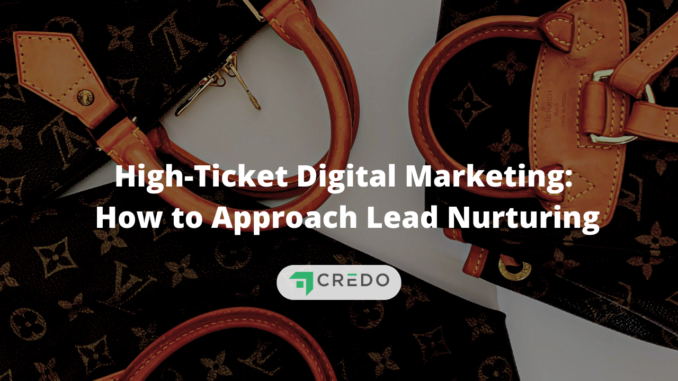High-Ticket Digital Marketing: How to Approach Lead Nurturing | Credo