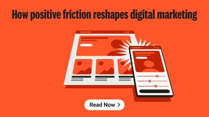 How positive friction reshapes digital marketing