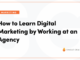 How to Learn Digital Marketing by Working at an Agency