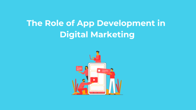 The Role of App Development in Digital Marketing