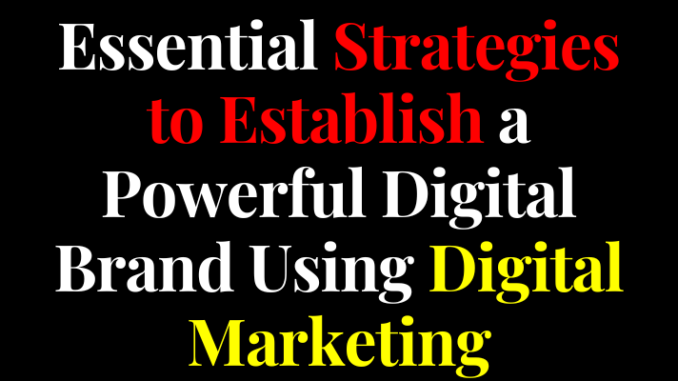 Essential Strategies to Establish a Powerful Digital Brand Using Digital Marketing