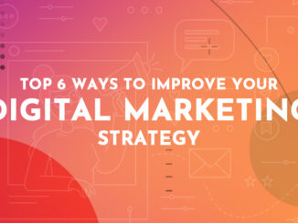 Top 6 Ways to Improve Your Digital Marketing Strategy