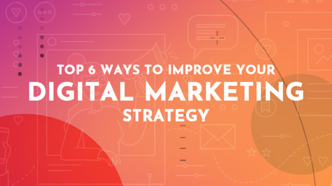 Top 6 Ways to Improve Your Digital Marketing Strategy
