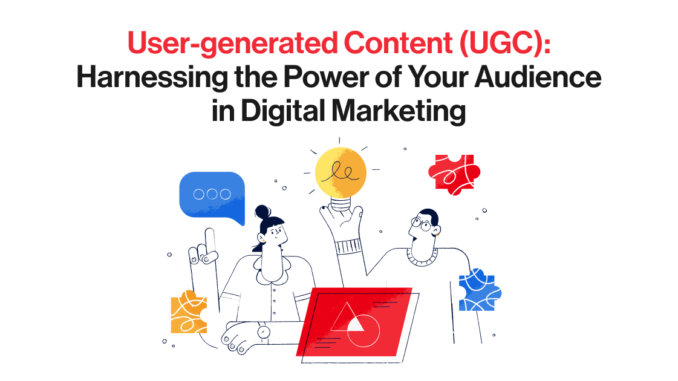 User-generated Content (UGC): Harnessing the Power of Your Audience in Digital Marketing