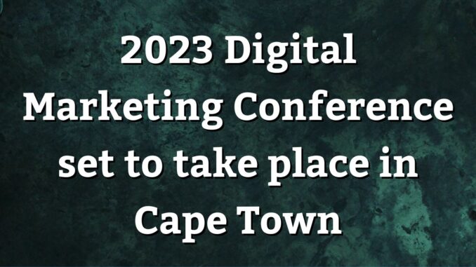 2023 Digital Marketing Conference set to take place in Cape Town