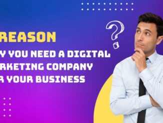 6 Reasons Why You Need a Digital Marketing Company for Your Business