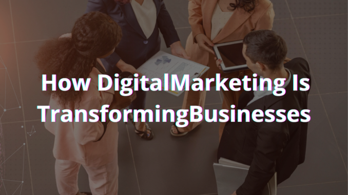 How Digital Marketing Is Transforming Businesses