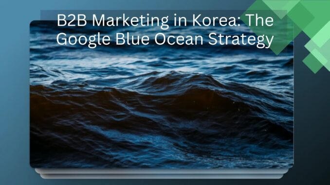 B2B Marketing in Korea: The Google Blue Ocean Strategy | ICC Korean Digital Marketing Agency