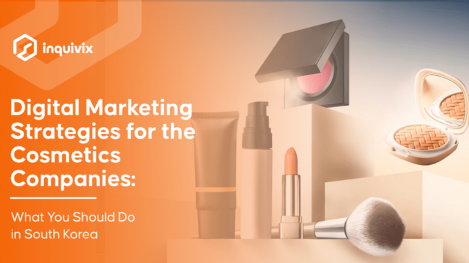 Digital Marketing Strategies for the Cosmetics Companies: What You Should Do in South Korea | Inquivix