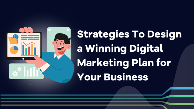 Strategies To Design a Winning Digital Marketing Plan for Your Business