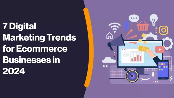 7 Digital Marketing Trends for Ecommerce Businesses in 2024