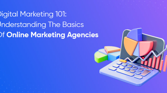 Digital Marketing 101: Understanding The Basics Of Online Marketing Agencies