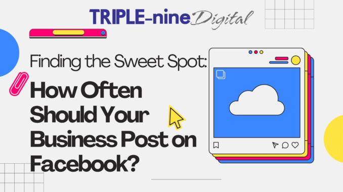 Finding the Sweet Spot: How Often Should Your Business Post on Facebook? - Triple-Nine Digital Marketing Agency