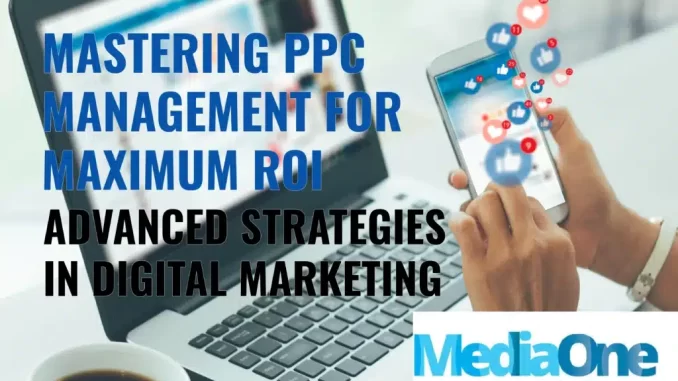 Mastering PPC Management for Maximum ROI: Advanced Strategies in Digital Marketing - MediaOne