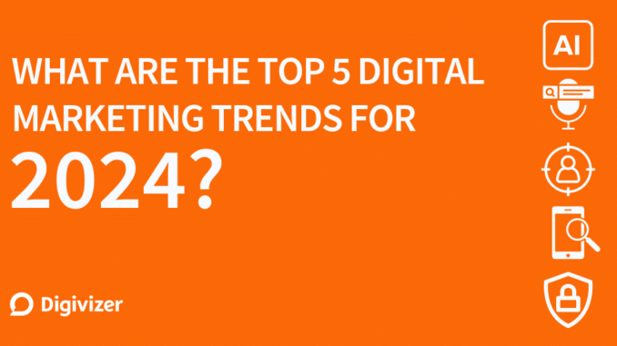 Top 5 Digital Marketing Trends 2024 - Digivizer