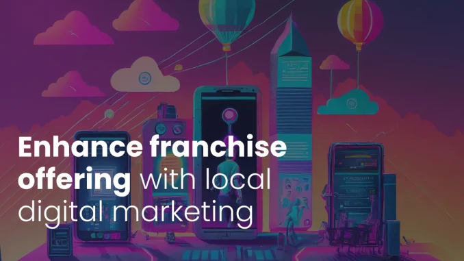Enhance franchise offering with local digital marketing