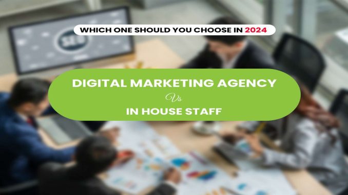 Digital Marketing Agency VS In House Staff - Your Pick For 2024