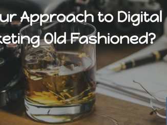 Is Your Approach to Digital Marketing Old-Fashioned?