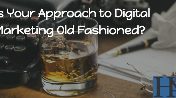 Is Your Approach to Digital Marketing Old-Fashioned?