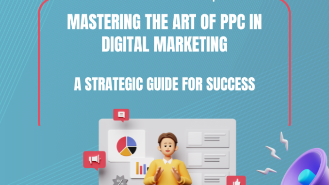 Mastering the Art of PPC in Digital Marketing: A Strategic Guide