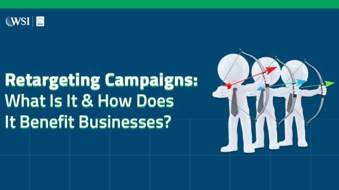 Retargeting Campaigns: What Is It & How Does It Benefit Businesses? - WSI Axon | Digital Marketing Agency