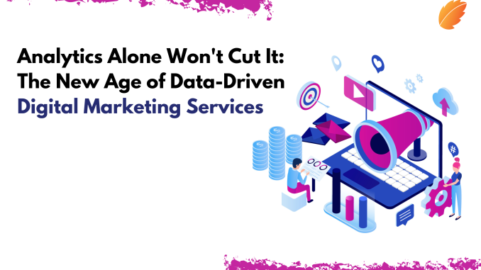 Analytics Alone Won't Cut It: The New Age of Data-Driven Digital Marketing Services