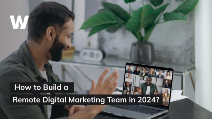 How to Build a Remote Digital Marketing Team in 2024?