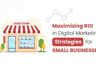 Maximizing ROI In Digital Marketing: Strategies For Small Businesses