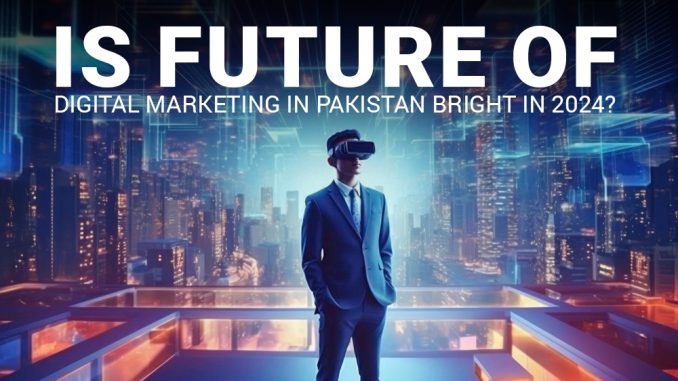 Is Future of Digital Marketing in Pakistan bright in 2024?