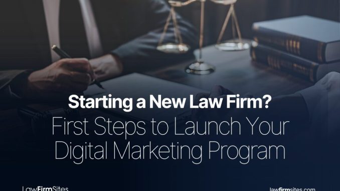 Starting a New Law Firm? First Steps to Launch Your Digital Marketing Program
